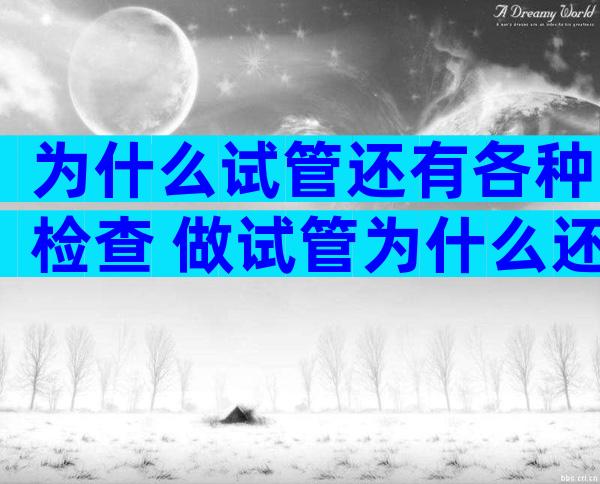 为什么试管还有各种检查 做试管为什么还要检查输卵管